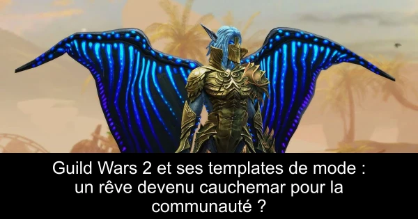 Guild Wars 2 et ses templates de mode : un rêve devenu cauchemar pour la communauté ?