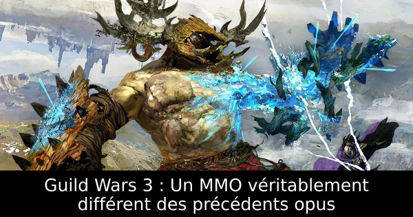 Guild Wars 3 : Un MMO véritablement différent des précédents opus