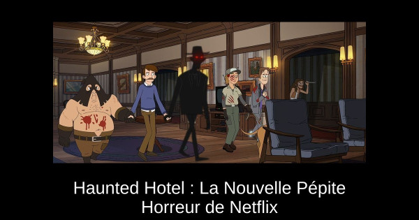 Haunted Hotel : La Nouvelle Pépite Horreur de Netflix