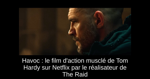 Havoc : le film d'action musclé de Tom Hardy sur Netflix par le réalisateur de The Raid