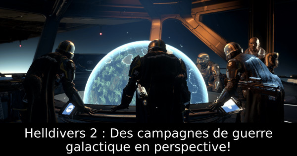 Helldivers 2 : Des campagnes de guerre galactique en perspective!