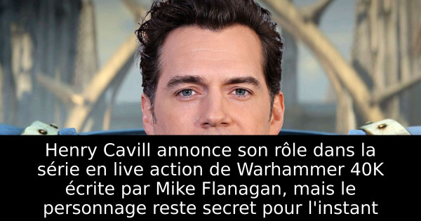 Henry Cavill annonce son rôle dans la série en live action de Warhammer 40K écrite par Mike Flanagan, mais le personnage reste secret pour l'instant