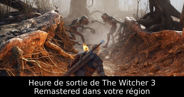 Heure de sortie de The Witcher 3 Remastered dans votre région