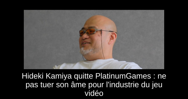 Hideki Kamiya quitte PlatinumGames : ne pas tuer son âme pour l'industrie du jeu vidéo