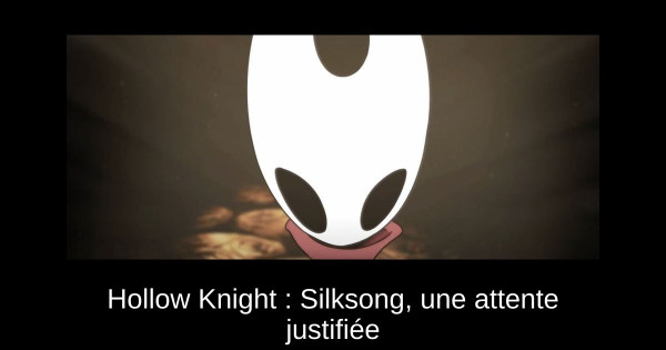 Hollow Knight : Silksong, une attente justifiée