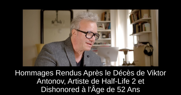 Hommages Rendus Après le Décès de Viktor Antonov, Artiste de Half-Life 2 et Dishonored à l'Âge de 52 Ans