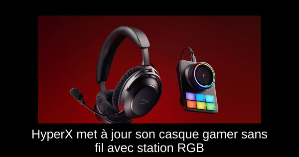 HyperX met à jour son casque gamer sans fil avec station RGB