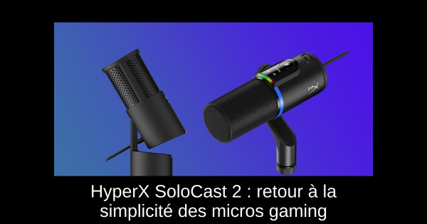 HyperX SoloCast 2 : retour à la simplicité des micros gaming