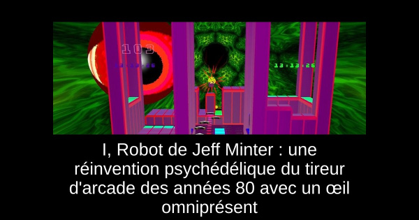 I, Robot de Jeff Minter : une réinvention psychédélique du tireur d'arcade des années 80 avec un œil omniprésent