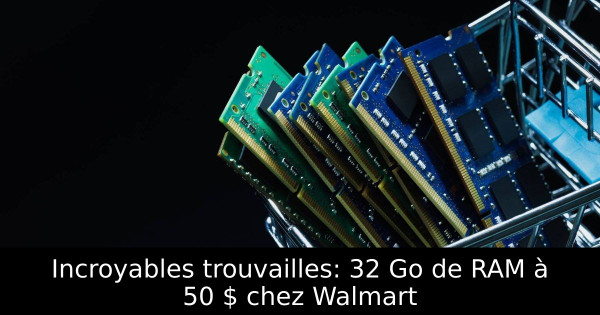 Incroyables trouvailles: 32 Go de RAM à 50 $ chez Walmart