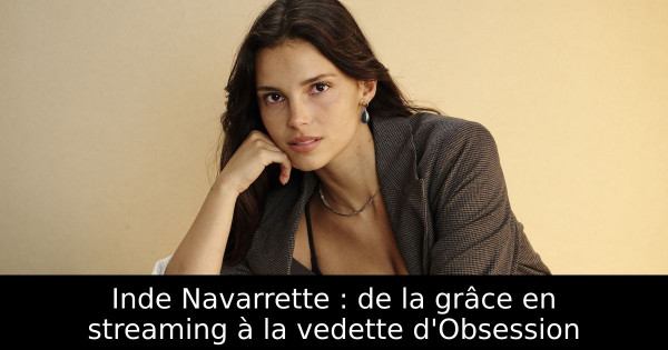 Inde Navarrette : de la grâce en streaming à la vedette d'Obsession