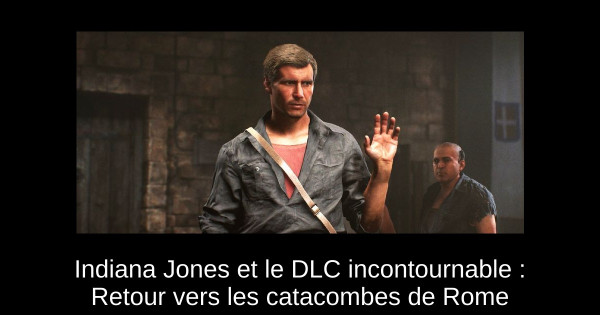Indiana Jones et le DLC incontournable : Retour vers les catacombes de Rome