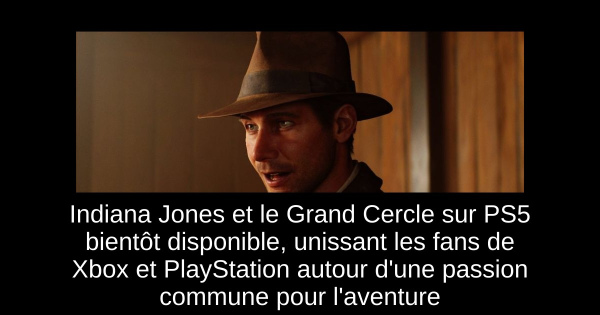 Indiana Jones et le Grand Cercle sur PS5 bientôt disponible, unissant les fans de Xbox et PlayStation autour d'une passion commune pour l'aventure