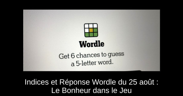 Indices et Réponse Wordle du 25 août : Le Bonheur dans le Jeu