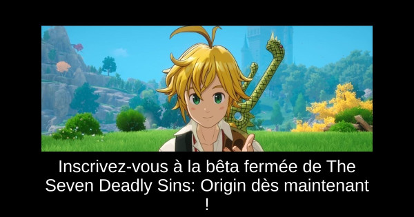 Inscrivez-vous à la bêta fermée de The Seven Deadly Sins: Origin dès maintenant !