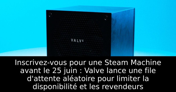 Inscrivez-vous pour une Steam Machine avant le 25 juin : Valve lance une file d'attente aléatoire pour limiter la disponibilité et les revendeurs