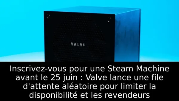 Inscrivez-vous pour une Steam Machine avant le 25 juin : Valve lance une file d'attente aléatoire pour limiter la disponibilité et les revendeurs