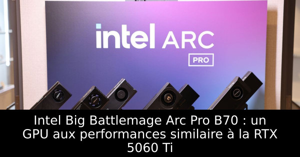 Intel Big Battlemage Arc Pro B70 : un GPU aux performances similaire à la RTX 5060 Ti