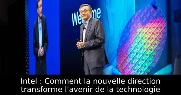 Intel : Comment la nouvelle direction transforme l'avenir de la technologie
