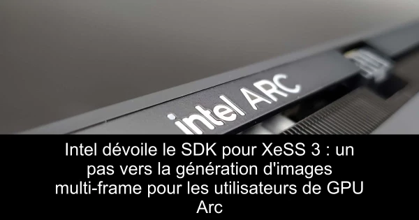 Intel dévoile le SDK pour XeSS 3 : un pas vers la génération d'images multi-frame pour les utilisateurs de GPU Arc