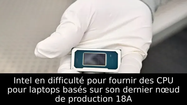 Intel en difficulté pour fournir des CPU pour laptops basés sur son dernier nœud de production 18A