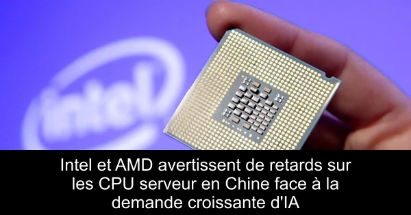 Intel et AMD avertissent de retards sur les CPU serveur en Chine face à la demande croissante d'IA