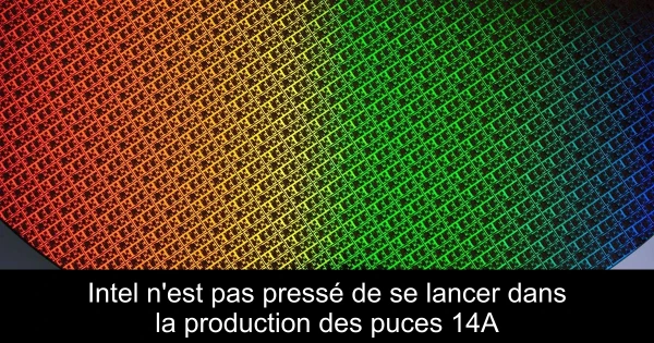 Intel n'est pas pressé de se lancer dans la production des puces 14A