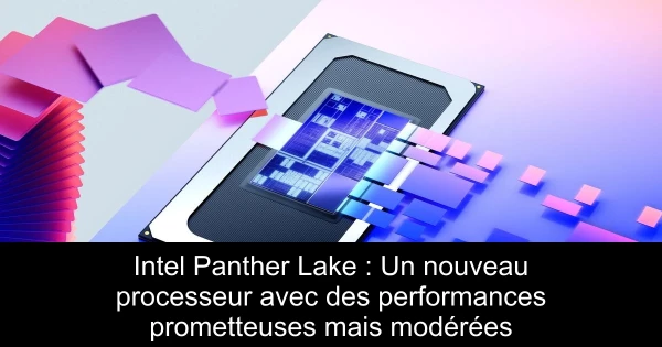 Intel Panther Lake : Un nouveau processeur avec des performances prometteuses mais modérées