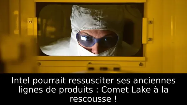 Intel pourrait ressusciter ses anciennes lignes de produits : Comet Lake à la rescousse !