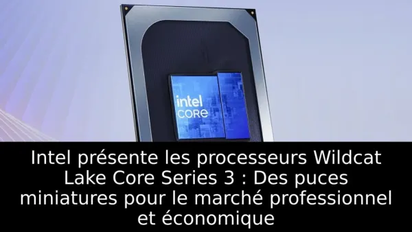 Intel présente les processeurs Wildcat Lake Core Series 3 : Des puces miniatures pour le marché professionnel et économique