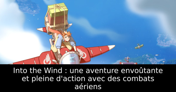 Into the Wind : une aventure envoûtante et pleine d'action avec des combats aériens