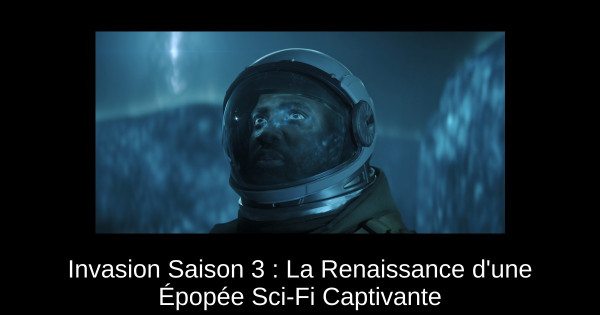 Invasion Saison 3 : La Renaissance d'une Épopée Sci-Fi Captivante