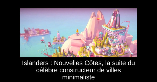 Islanders : Nouvelles Côtes, la suite du célèbre constructeur de villes minimaliste