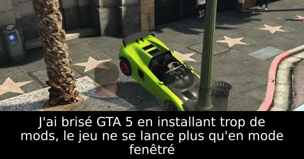 J'ai brisé GTA 5 en installant trop de mods, le jeu ne se lance plus qu'en mode fenêtré