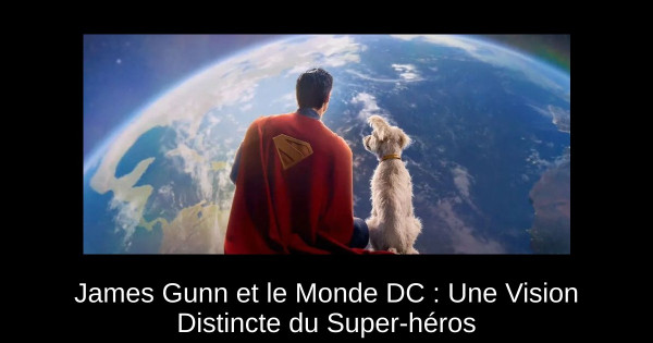 James Gunn et le Monde DC : Une Vision Distincte du Super-héros