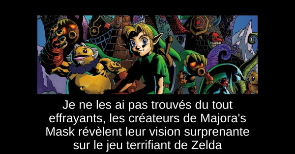 Je ne les ai pas trouvés du tout effrayants, les créateurs de Majora's Mask révèlent leur vision surprenante sur le jeu terrifiant de Zelda
