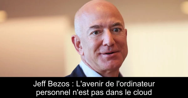Jeff Bezos : L'avenir de l'ordinateur personnel n'est pas dans le cloud