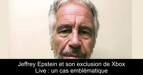 Jeffrey Epstein et son exclusion de Xbox Live : un cas emblématique