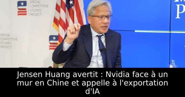 Jensen Huang avertit : Nvidia face à un mur en Chine et appelle à l'exportation d'IA