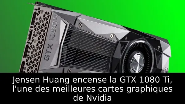 Jensen Huang encense la GTX 1080 Ti, l'une des meilleures cartes graphiques de Nvidia
