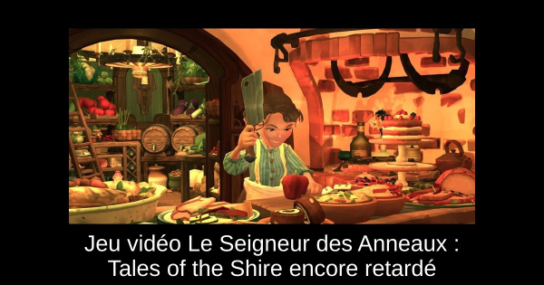 Jeu vidéo Le Seigneur des Anneaux : Tales of the Shire encore retardé