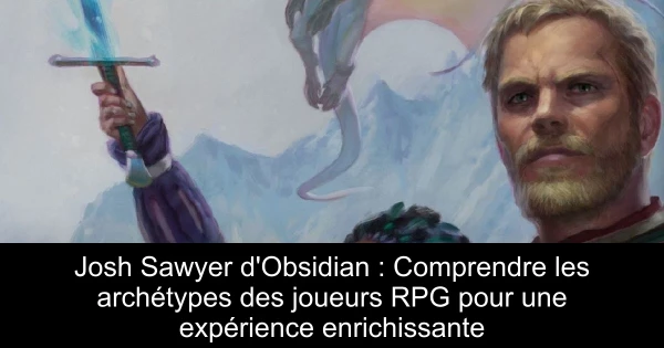 Josh Sawyer d'Obsidian : Comprendre les archétypes des joueurs RPG pour une expérience enrichissante