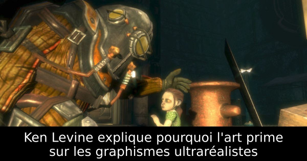 Ken Levine explique pourquoi l'art prime sur les graphismes ultraréalistes