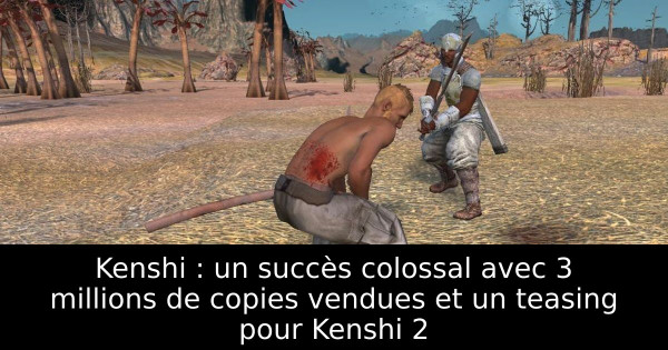 Kenshi : un succès colossal avec 3 millions de copies vendues et un teasing pour Kenshi 2
