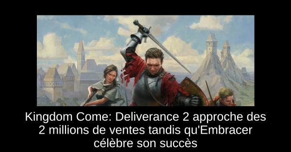Kingdom Come: Deliverance 2 approche des 2 millions de ventes tandis qu'Embracer célèbre son succès
