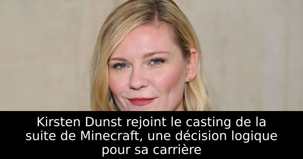 Kirsten Dunst rejoint le casting de la suite de Minecraft, une décision logique pour sa carrière