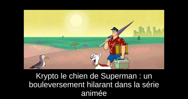 Krypto le chien de Superman : un bouleversement hilarant dans la série animée