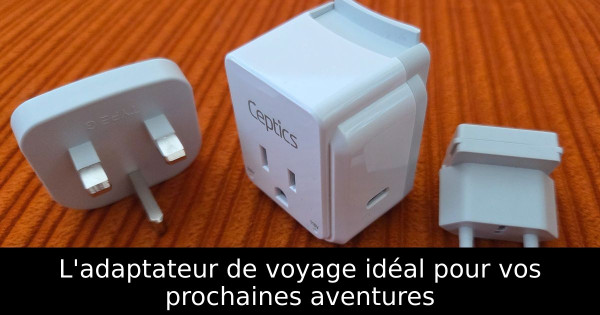 L'adaptateur de voyage idéal pour vos prochaines aventures
