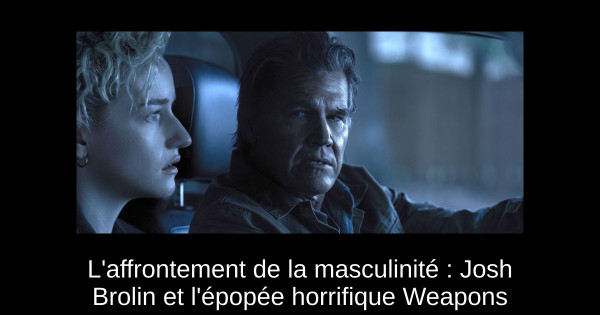 L'affrontement de la masculinité : Josh Brolin et l'épopée horrifique Weapons