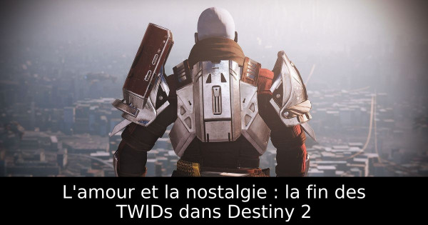 L'amour et la nostalgie : la fin des TWIDs dans Destiny 2